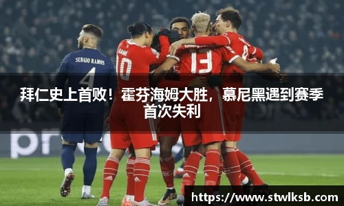 拜仁史上首败！霍芬海姆大胜，慕尼黑遇到赛季首次失利