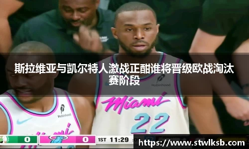 斯拉维亚与凯尔特人激战正酣谁将晋级欧战淘汰赛阶段