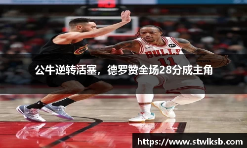 公牛逆转活塞，德罗赞全场28分成主角
