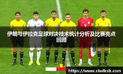 伊朗与伊拉克足球对决技术统计分析及比赛亮点回顾