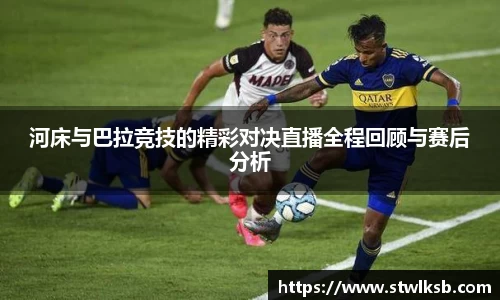河床与巴拉竞技的精彩对决直播全程回顾与赛后分析
