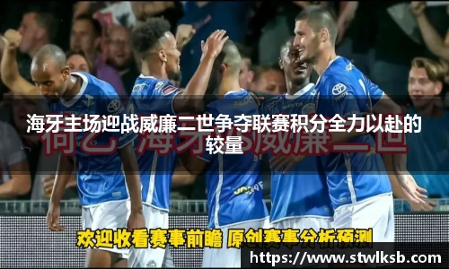 海牙主场迎战威廉二世争夺联赛积分全力以赴的较量