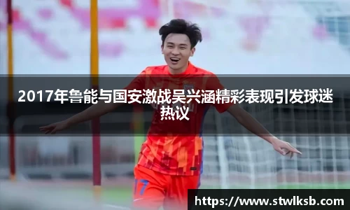2017年鲁能与国安激战吴兴涵精彩表现引发球迷热议