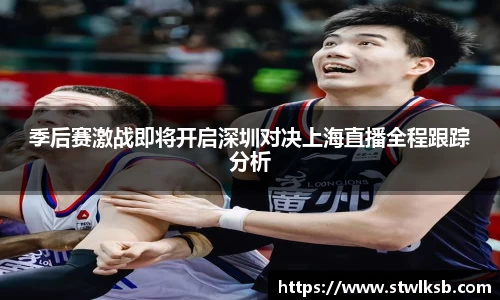季后赛激战即将开启深圳对决上海直播全程跟踪分析