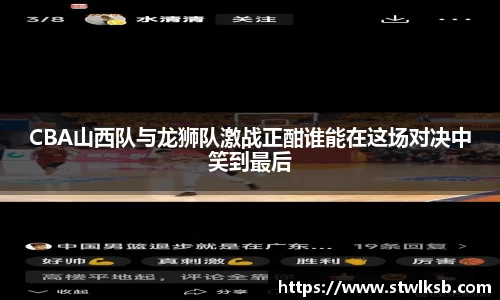 CBA山西队与龙狮队激战正酣谁能在这场对决中笑到最后
