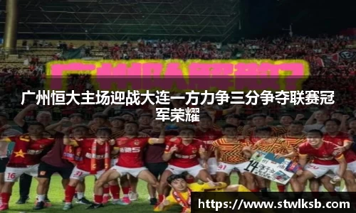 广州恒大主场迎战大连一方力争三分争夺联赛冠军荣耀