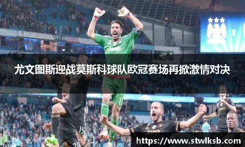 尤文图斯迎战莫斯科球队欧冠赛场再掀激情对决