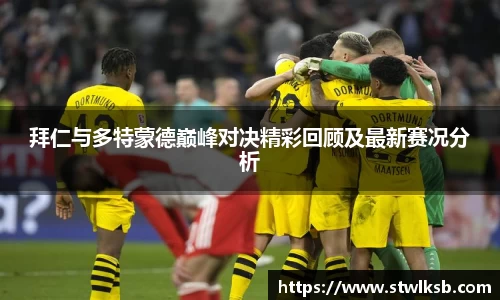 拜仁与多特蒙德巅峰对决精彩回顾及最新赛况分析
