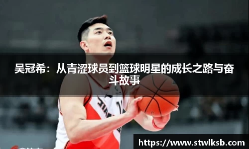 吴冠希：从青涩球员到篮球明星的成长之路与奋斗故事