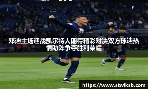 邓迪主场迎战凯尔特人期待精彩对决双方球迷热情助阵争夺胜利荣耀