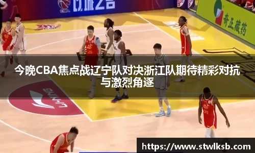 今晚CBA焦点战辽宁队对决浙江队期待精彩对抗与激烈角逐