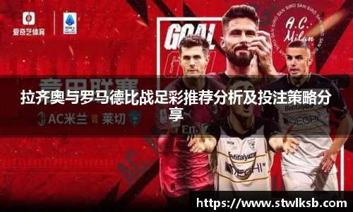 拉齐奥与罗马德比战足彩推荐分析及投注策略分享