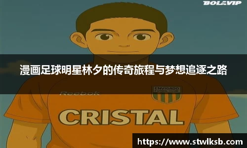 漫画足球明星林夕的传奇旅程与梦想追逐之路